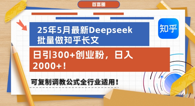 25年5月最新Deepseek批量做知乎长文，日引300+创业粉，日入1k+，可复制调教公式全行业适用-云创项目库