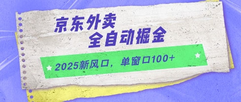 2025新风口，京东外卖全自动掘金，单窗口100+【揭秘】-云创项目库