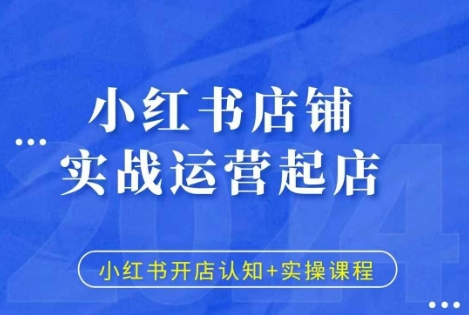 小红书店铺实战运营起店，小红书开店认知+实操课程-云创项目库