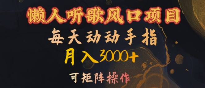 懒人听歌风口项目，每天动动手指月入3000+，可矩阵操作【揭秘】-云创项目库