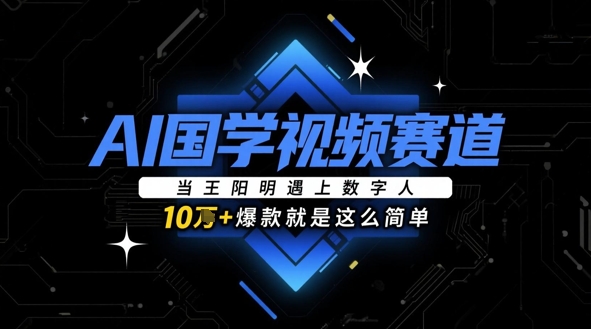 AI国学视频赛道：当王阳明遇上数字人，10w+爆款就是这么简单-云创项目库