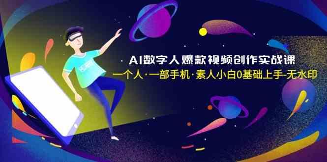 AI数字人爆款视频创作实战课，一个人一部手机·素人小白0基础上手-云创项目库