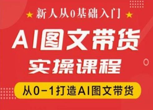 新人从0基础入门，抖音AI图文带货实操课程，从0-1打造AI图文带货-云创项目库