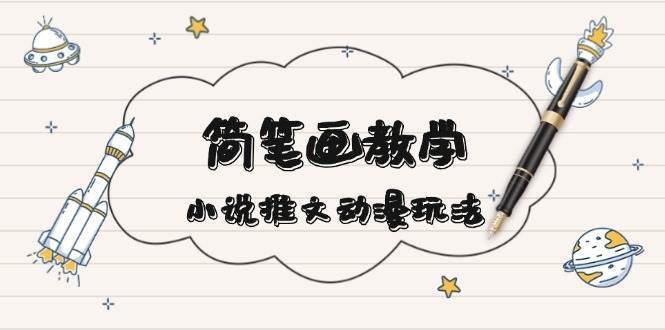 简笔画教学，小说推文动漫玩法，提供多种爆点文案写法，引爆社交媒-云创项目库