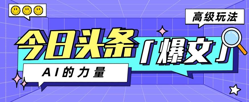 今日头条AI生成图文玩法教程，每天操作几分钟，轻轻松松多赚200+-云创项目库