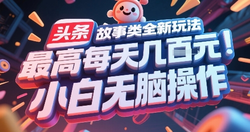 头条故事类全新玩法，最高每天几张，小白无脑操作-云创项目库