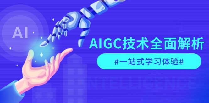 AIGC技术全面解析，从指令优化到生活应用，再到商业落地，一站式学习体验-云创项目库