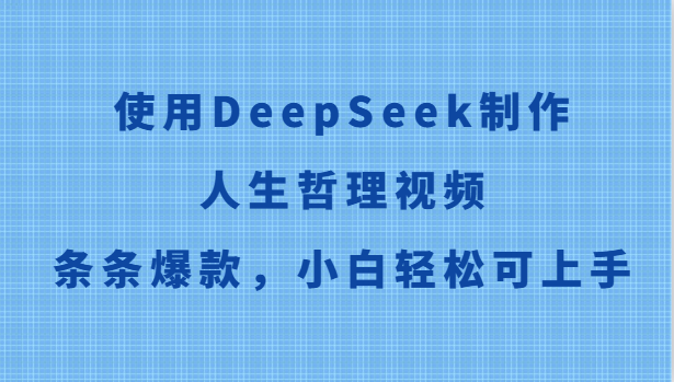 使用DeepSeek制作人生哲理视频，条条爆款，小白轻松可上手-云创项目库