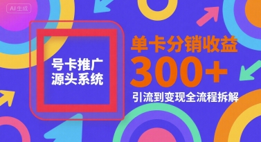 号卡推广源头系统，单卡分销收益3张+，引流到变现全流程拆解【揭秘】-云创项目库