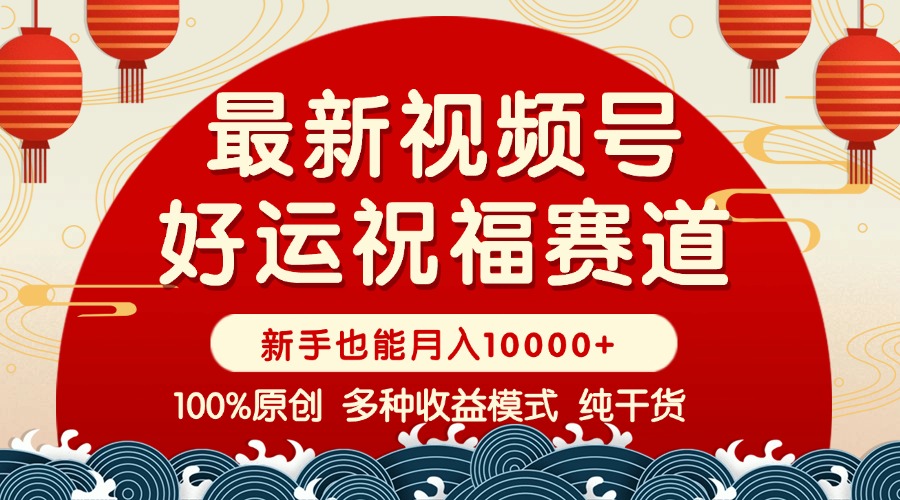 视频号【好运祝福】暴力赛道，商品橱窗-创作分成 条条爆 小白轻松上手 …-云创项目库