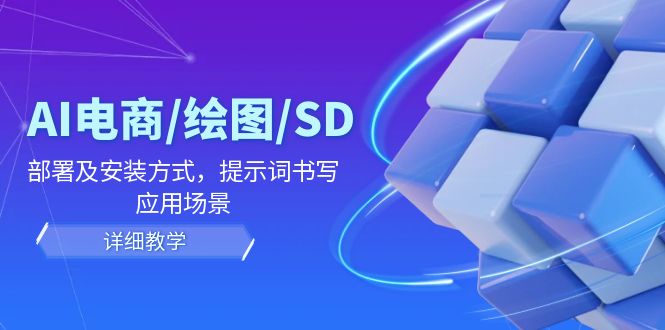 AI-电商/绘图/SD/详细教程：部署与安装方式，提示词-书写，应用场景-云创项目库