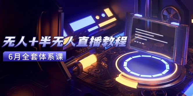 无人+半无人直播教程：AI工具+场景搭建，0到1掌握核心技术(6月更新-云创项目库