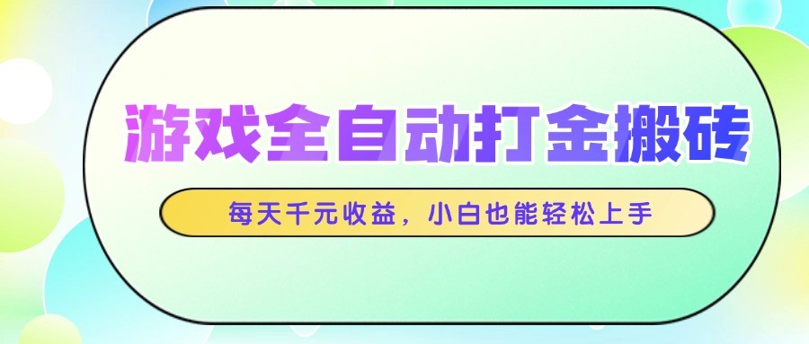 游戏全自动打金搬砖，每天千元收益，小白也能轻松上手-云创项目库
