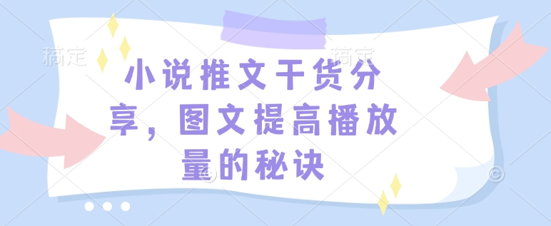 小说推文干货分享，图文提高播放量的秘诀-云创项目库