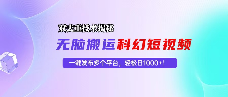 科幻短视频双重去重技术揭秘，一键发布多个平台，轻松日入1000+！-云创项目库