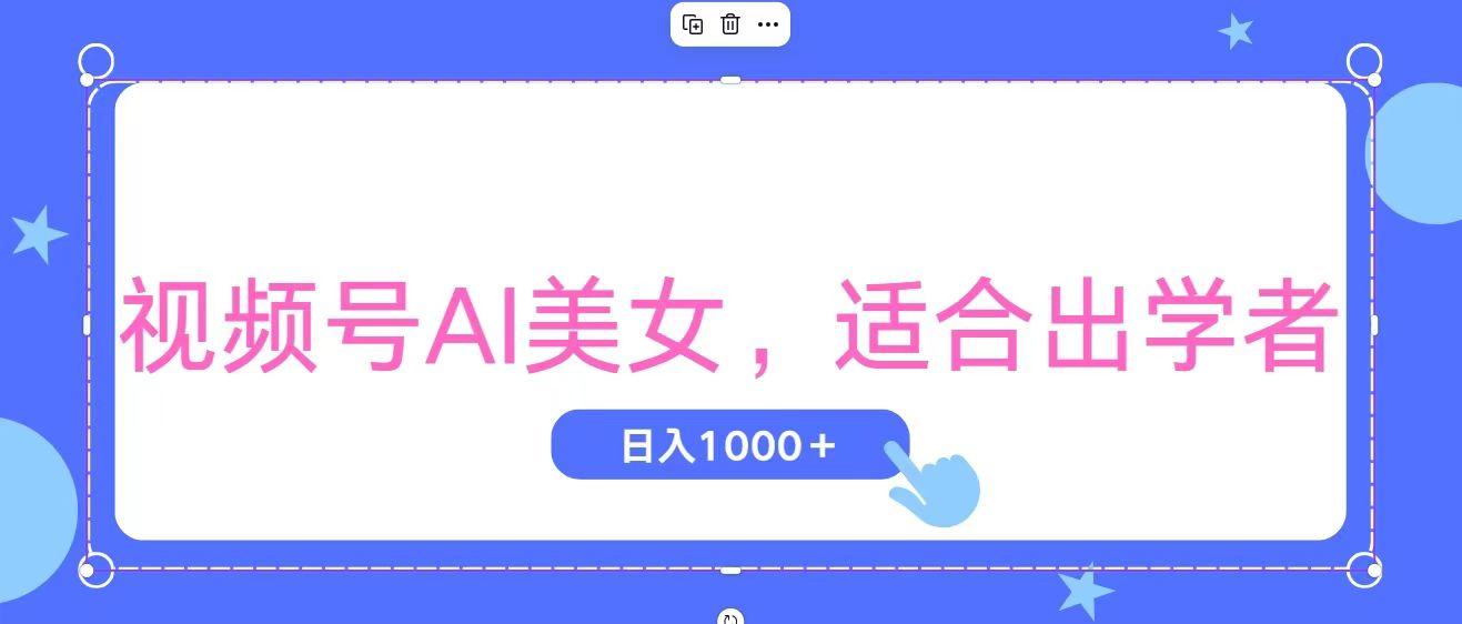 视频号AI美女，当天观察收益的增长，适合初学者，无脑操作，轻松实现日…-云创项目库