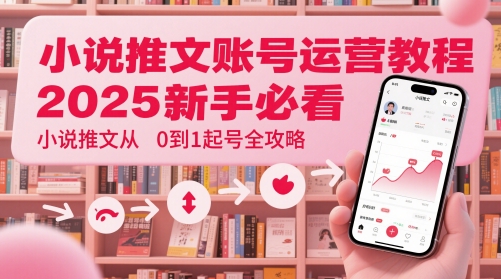 小说推文账号运营起号教程，2025新手必看，小说推文从0到1起号全攻略-云创项目库