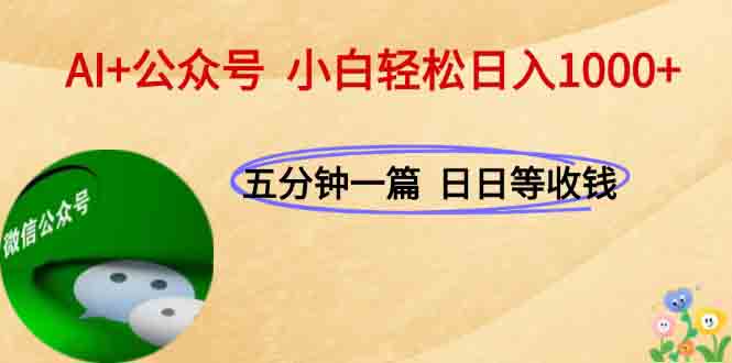 AI+公众号，每天十分钟，轻松日入1000+-云创项目库