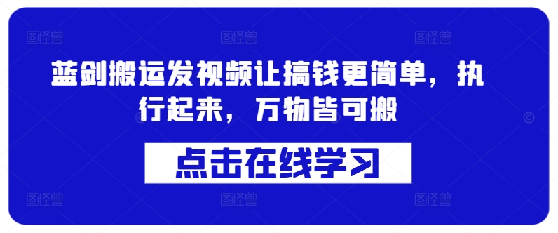 蓝剑搬运发视频让搞钱更简单，执行起来，万物皆可搬-云创项目库