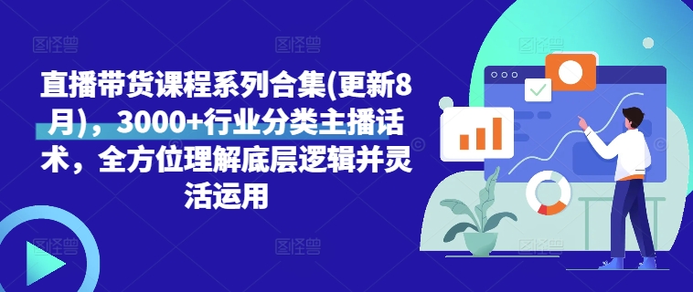 直播带货课程系列合集(更新8月)，3000+行业分类主播话术，全方位理解底层逻辑并灵活运用-云创项目库