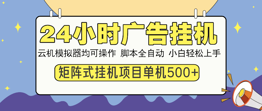 24小时全自动广告挂机 矩阵式操作 单机收益500+ 小白也能轻松上手-云创项目库