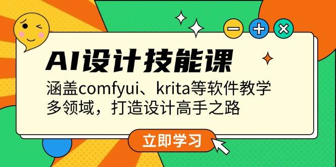 AI设计技能课，涵盖comfyui、krita等软件教学，多领域，打造设计高手之路-云创项目库