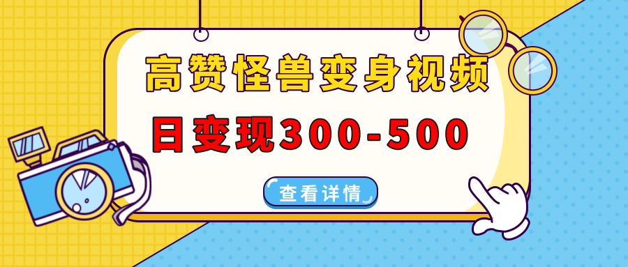 高赞怪兽变身视频制作，日变现300-500，多平台发布(抖音、视频号、小红书-云创项目库