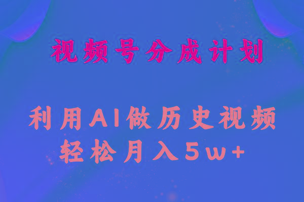 视频号创作分成计划  利用AI做历史知识科普视频 月收益轻松50000+-云创项目库