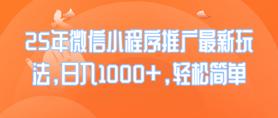 25年微信小程序推广最新玩法，日入1000+，轻松简单-云创项目库