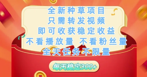 全新种草项目只需转发视频，即可收获稳定收益，不看播放量不看粉丝量，全天任务不限量，每天稳定3张【揭秘】-云创项目库