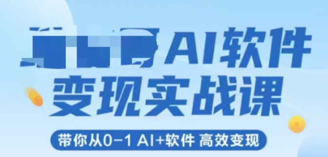 AI软件变现实战课，带你从0-1 Al+软件 高效变现-云创项目库