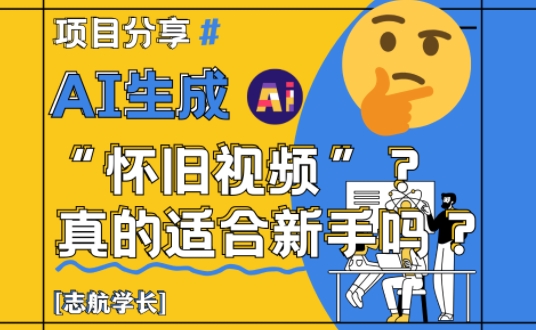AI生成怀旧视频真的很适合新手？详细讲解！-云创项目库