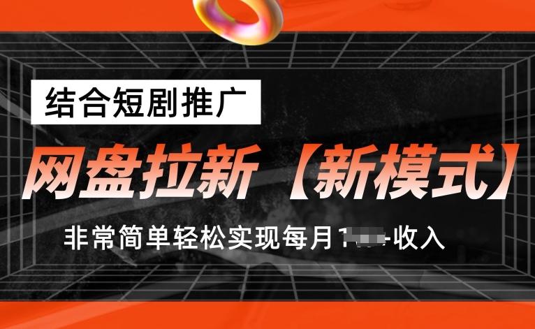 网盘拉新【新模式】，结合短剧推广，听话照做，非常简单轻松实现每月1w+收入【揭秘】-云创项目库