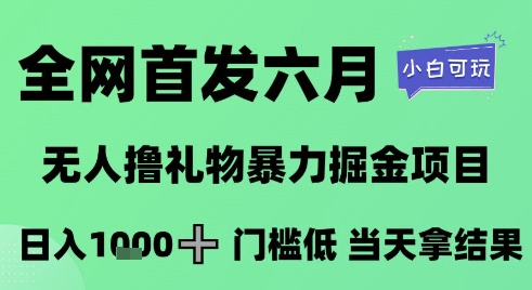 全网首发六月，无人撸礼物暴力掘金项目，日入1K+门槛低，当天拿结果，小白可玩【揭秘】-云创项目库