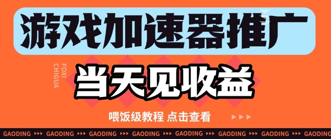 游戏加速器推广项目当天见收益，纯干货喂饭级教程分享-云创项目库