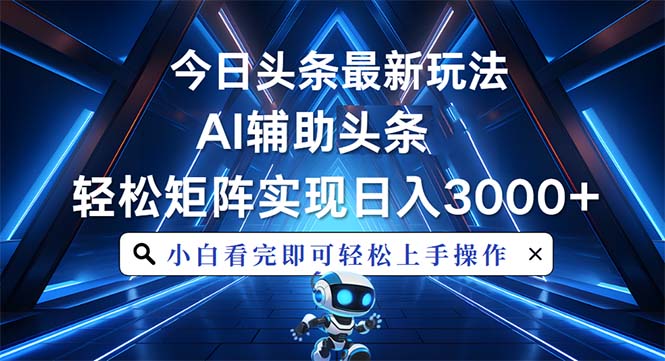 今日头条最新玩法，思路简单，AI辅助，复制粘贴轻松矩阵日入3000+-云创项目库