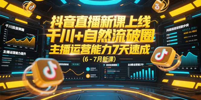 抖音直播新课上线，千川+自然流破圈，主播运营能力7天速成 (6-7月新课-云创项目库
