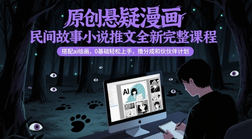 原创悬疑漫画民间故事小说推文全新完整课程， 搭配ai绘画，0基础轻松上手，撸分成和伙伴计划-云创项目库