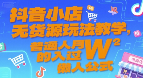 抖音小店无货源玩法教学，普通人月入过W的懒人公式-云创项目库