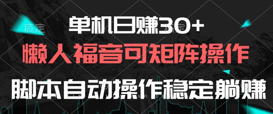 单机日赚30+，懒人福音可矩阵，脚本自动操作稳定躺赚-云创项目库