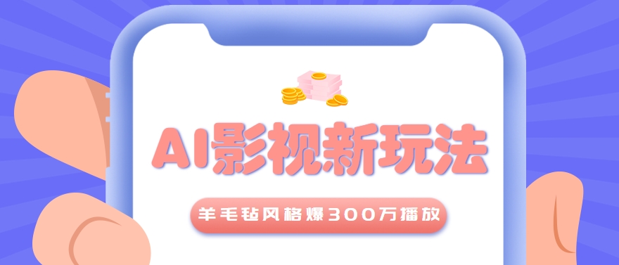 利用AI把经典影视换成羊毛毡风格，爆了300万播放，详细教程+提示词-云创项目库