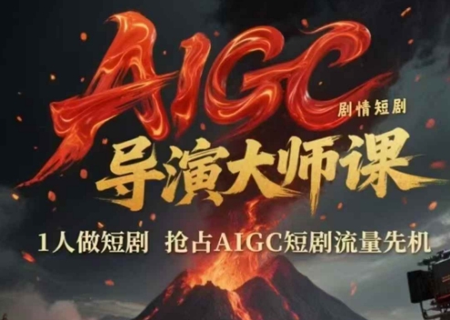 AIGC剧情短剧导演大师课，1人做短剧，抢占AIGC短剧流量先机-云创项目库